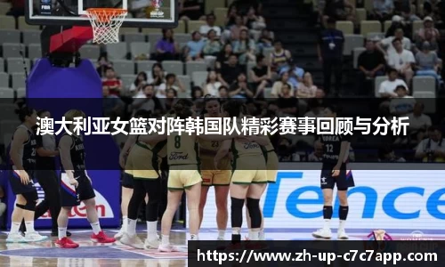 澳大利亚女篮对阵韩国队精彩赛事回顾与分析