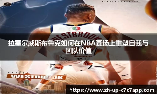 拉塞尔威斯布鲁克如何在NBA赛场上重塑自我与团队价值