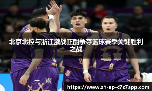 北京北控与浙江激战正酣争夺篮球赛季关键胜利之战