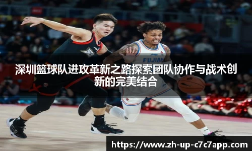深圳篮球队进攻革新之路探索团队协作与战术创新的完美结合