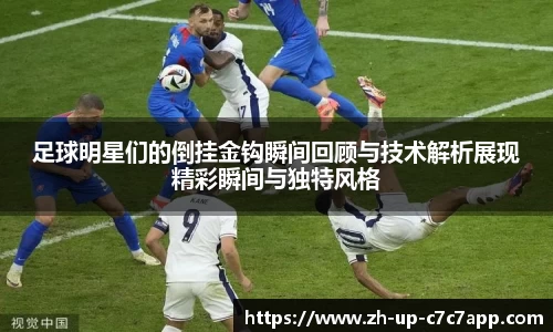 足球明星们的倒挂金钩瞬间回顾与技术解析展现精彩瞬间与独特风格