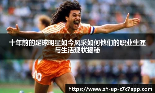 十年前的足球明星如今风采如何他们的职业生涯与生活现状揭秘